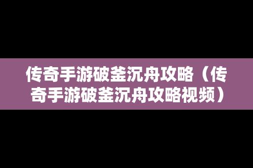 传奇手游破釜沉舟攻略（传奇手游破釜沉舟攻略视频）