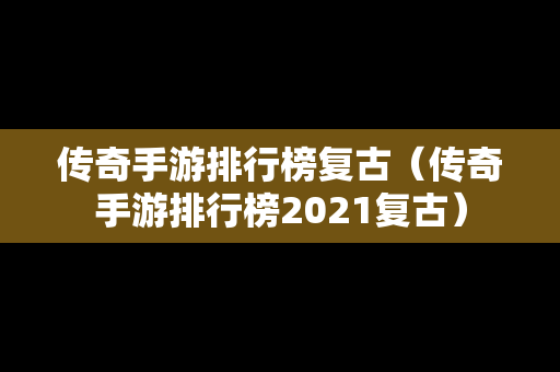 传奇手游排行榜复古（传奇手游排行榜2021复古）