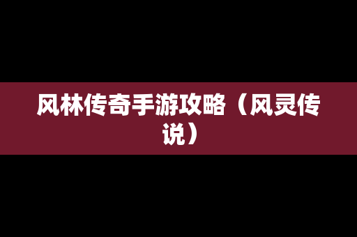 风林传奇手游攻略（风灵传说）