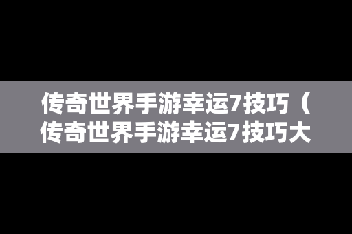 传奇世界手游幸运7技巧（传奇世界手游幸运7技巧大全）