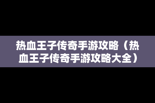 热血王子传奇手游攻略（热血王子传奇手游攻略大全）