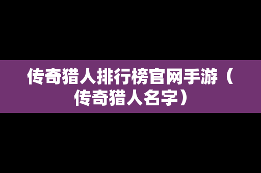 传奇猎人排行榜官网手游（传奇猎人名字）