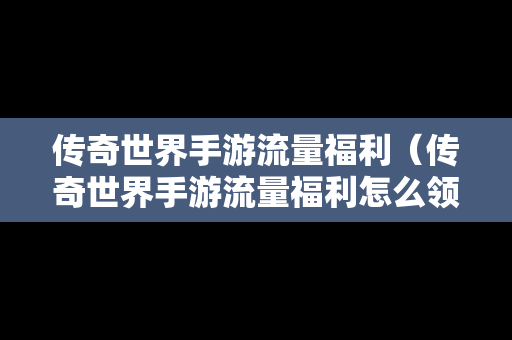 传奇世界手游流量福利（传奇世界手游流量福利怎么领）