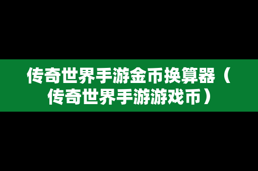 传奇世界手游金币换算器（传奇世界手游游戏币）