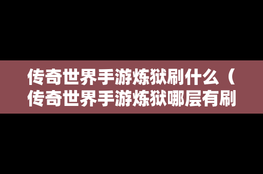 传奇世界手游炼狱刷什么（传奇世界手游炼狱哪层有刷稀有精英怪）