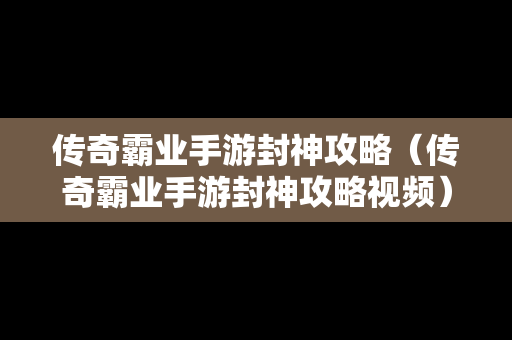 传奇霸业手游封神攻略（传奇霸业手游封神攻略视频）