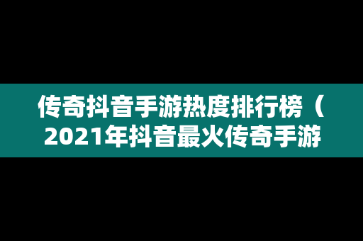 传奇抖音手游热度排行榜（2021年抖音最火传奇手游）