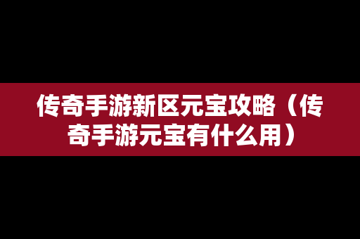 传奇手游新区元宝攻略（传奇手游元宝有什么用）