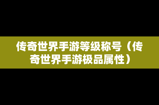 传奇世界手游等级称号（传奇世界手游极品属性）