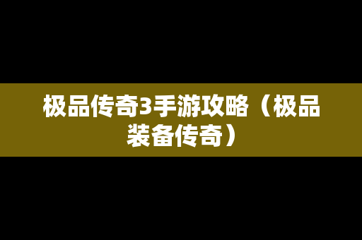 极品传奇3手游攻略（极品装备传奇）