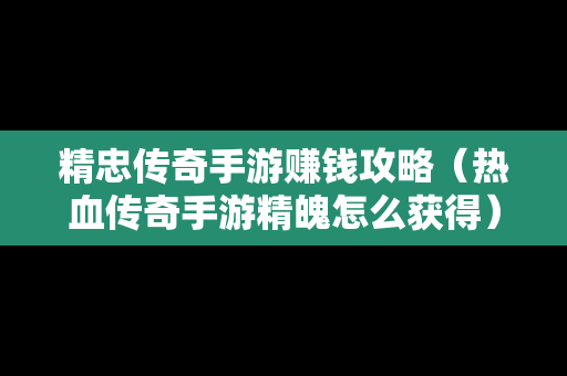 精忠传奇手游赚钱攻略（热血传奇手游精魄怎么获得）