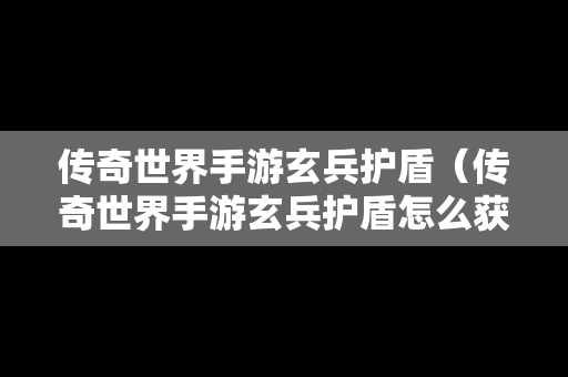 传奇世界手游玄兵护盾（传奇世界手游玄兵护盾怎么获得）