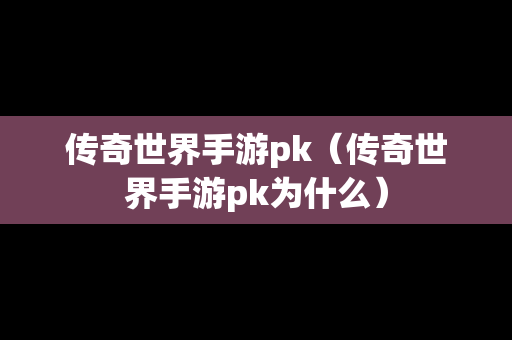 传奇世界手游pk（传奇世界手游pk为什么）