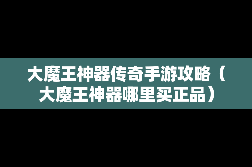 大魔王神器传奇手游攻略（大魔王神器哪里买正品）