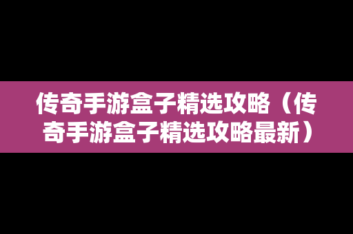 传奇手游盒子精选攻略（传奇手游盒子精选攻略最新）