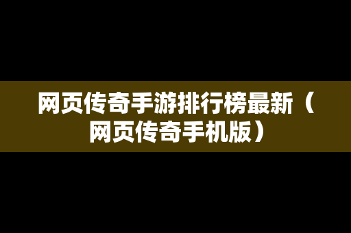 网页传奇手游排行榜最新（网页传奇手机版）