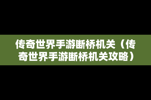 传奇世界手游断桥机关（传奇世界手游断桥机关攻略）