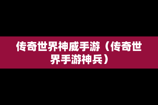 传奇世界神威手游（传奇世界手游神兵）