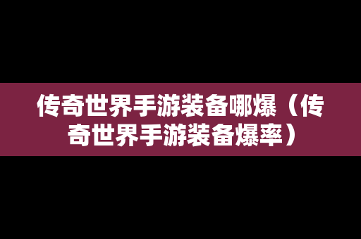 传奇世界手游装备哪爆（传奇世界手游装备爆率）