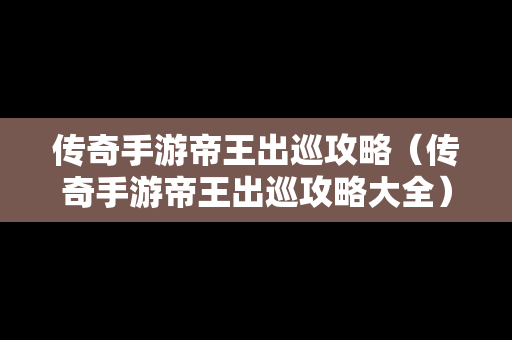 传奇手游帝王出巡攻略（传奇手游帝王出巡攻略大全）