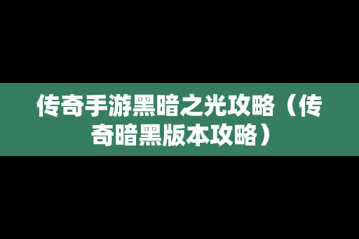 传奇手游黑暗之光攻略（传奇暗黑版本攻略）