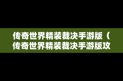 传奇世界精装裁决手游版（传奇世界精装裁决手游版攻略）