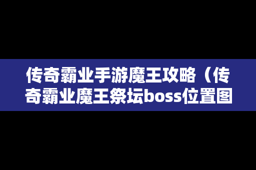 传奇霸业手游魔王攻略（传奇霸业魔王祭坛boss位置图）