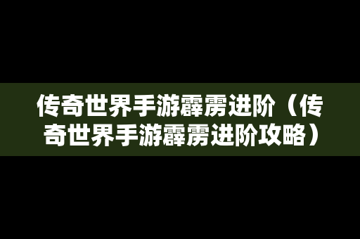 传奇世界手游霹雳进阶（传奇世界手游霹雳进阶攻略）