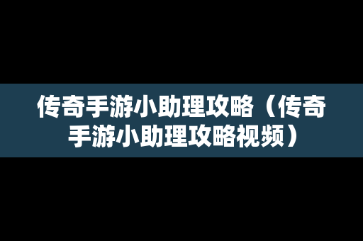 传奇手游小助理攻略（传奇手游小助理攻略视频）