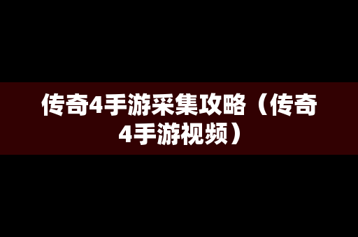 传奇4手游采集攻略（传奇4手游视频）