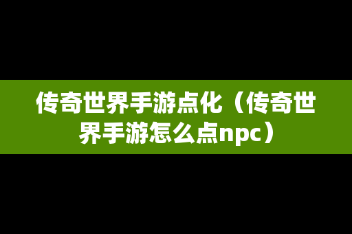 传奇世界手游点化（传奇世界手游怎么点npc）