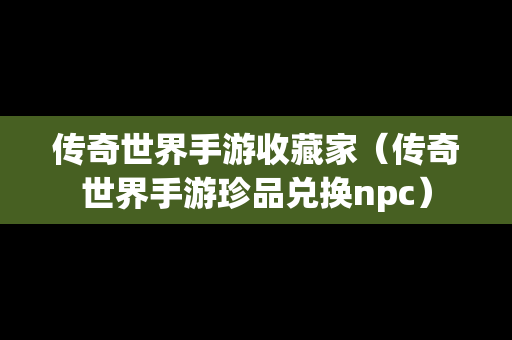 传奇世界手游收藏家（传奇世界手游珍品兑换npc）