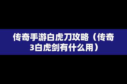 传奇手游白虎刀攻略（传奇3白虎剑有什么用）