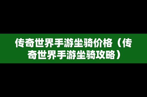 传奇世界手游坐骑价格（传奇世界手游坐骑攻略）