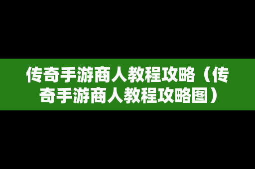 传奇手游商人教程攻略（传奇手游商人教程攻略图）