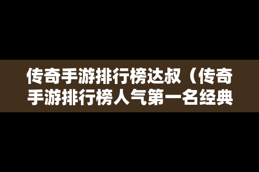 传奇手游排行榜达叔（传奇手游排行榜人气第一名经典）