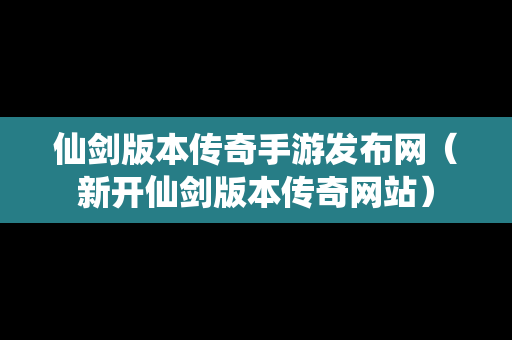 仙剑版本传奇手游发布网（新开仙剑版本传奇网站）