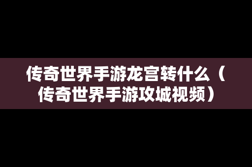 传奇世界手游龙宫转什么（传奇世界手游攻城视频）