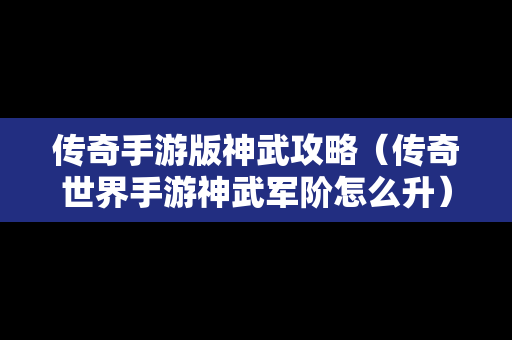 传奇手游版神武攻略（传奇世界手游神武军阶怎么升）