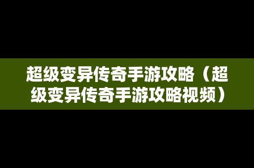 超级变异传奇手游攻略（超级变异传奇手游攻略视频）