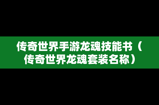 传奇世界手游龙魂技能书（传奇世界龙魂套装名称）