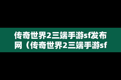 传奇世界2三端手游sf发布网（传奇世界2三端手游sf发布网官网）