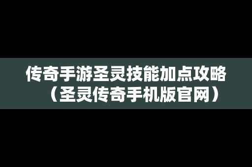 传奇手游圣灵技能加点攻略（圣灵传奇手机版官网）