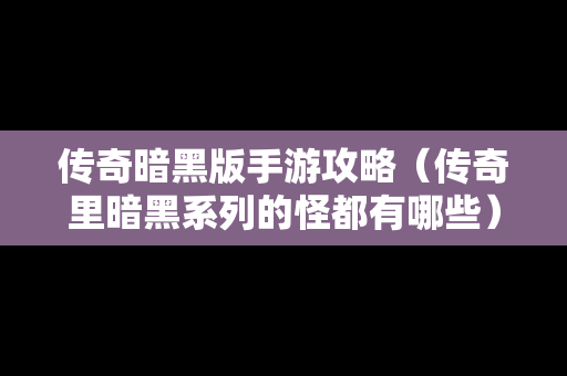 传奇暗黑版手游攻略（传奇里暗黑系列的怪都有哪些）