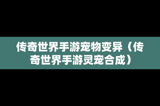 传奇世界手游宠物变异（传奇世界手游灵宠合成）