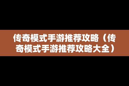 传奇模式手游推荐攻略（传奇模式手游推荐攻略大全）