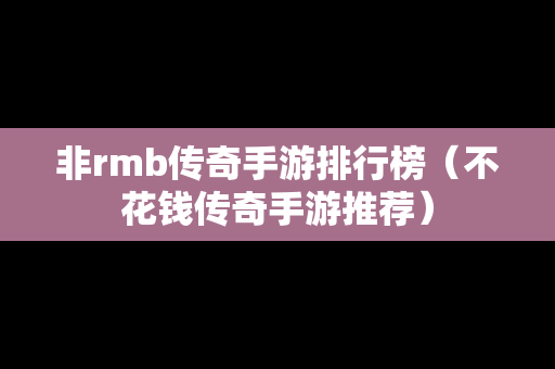 非rmb传奇手游排行榜（不花钱传奇手游推荐）