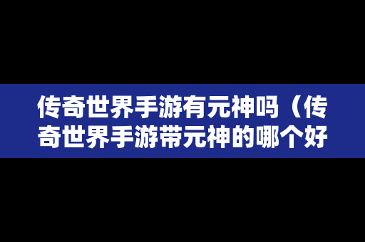 传奇世界手游有元神吗（传奇世界手游带元神的哪个好）