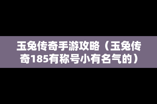 玉兔传奇手游攻略（玉兔传奇185有称号小有名气的）