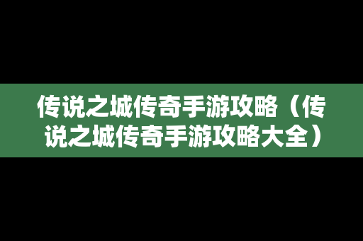 传说之城传奇手游攻略（传说之城传奇手游攻略大全）